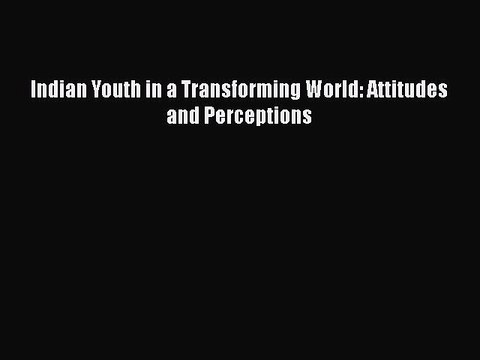 [PDF] Indian Youth in a Transforming World: Attitudes and Perceptions [Read] Full Ebook