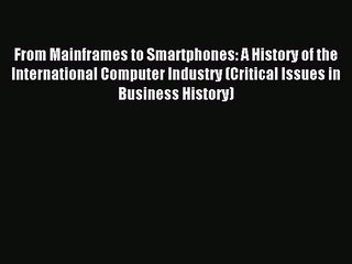 Read From Mainframes to Smartphones: A History of the International Computer Industry (Critical