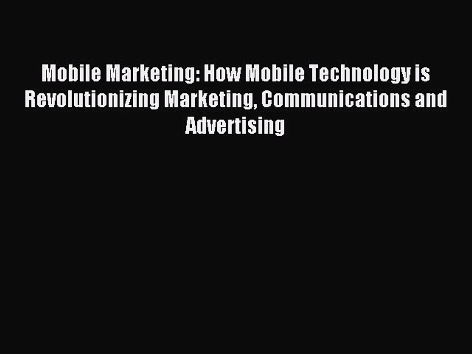 Read Mobile Marketing: How Mobile Technology is Revolutionizing Marketing Communications and