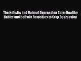 Read The Holistic and Natural Depression Cure: Healthy Habits and Holistic Remedies to Stop