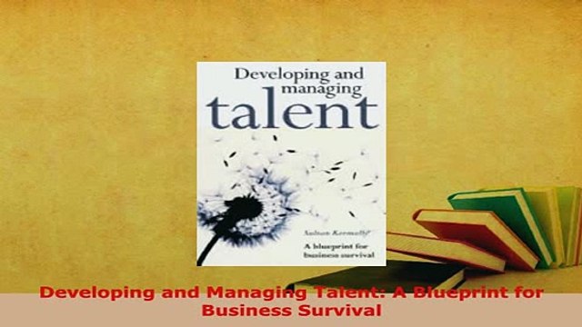 PDF Developing and Managing Talent A Blueprint for Business Survival PDF Book Free