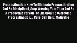 Read Procrastination: How To Eliminate Procrastination And Be Disciplined Stop Wasting Your