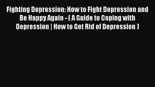 Read Fighting Depression: How to Fight Depression and Be Happy Again - ( A Guide to Coping