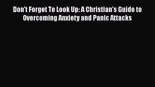 Download Don't Forget To Look Up: A Christian's Guide to Overcoming Anxiety and Panic Attacks