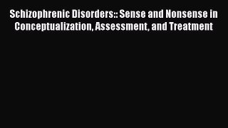Read Schizophrenic Disorders:: Sense and Nonsense in Conceptualization Assessment and Treatment