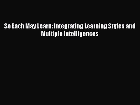 [PDF] So Each May Learn: Integrating Learning Styles and Multiple Intelligences [Read] Online