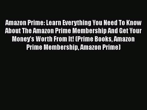 Read Amazon Prime: Learn Everything You Need To Know About The Amazon Prime Membership And