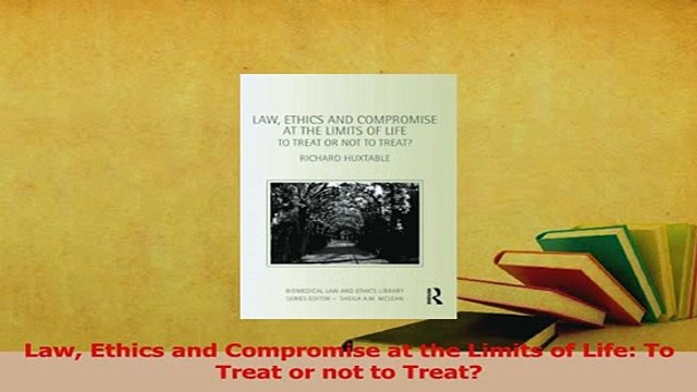 Read Law Ethics and Compromise at the Limits of Life To Treat or not to Treat Ebook Free