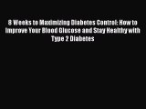 Read 8 Weeks to Maximizing Diabetes Control: How to Improve Your Blood Glucose and Stay Healthy