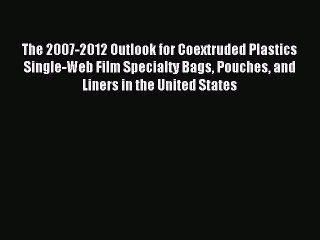 Read The 2007-2012 Outlook for Coextruded Plastics Single-Web Film Specialty Bags Pouches and