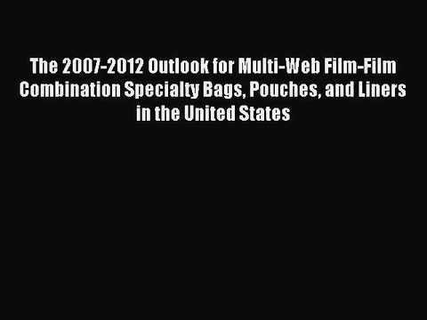 Read The 2007-2012 Outlook for Multi-Web Film-Film Combination Specialty Bags Pouches and Liners