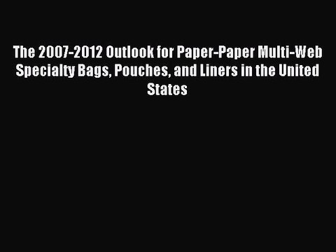 Read The 2007-2012 Outlook for Paper-Paper Multi-Web Specialty Bags Pouches and Liners in the
