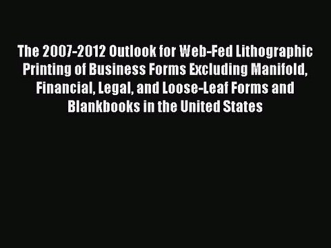 Read The 2007-2012 Outlook for Web-Fed Lithographic Printing of Business Forms Excluding Manifold