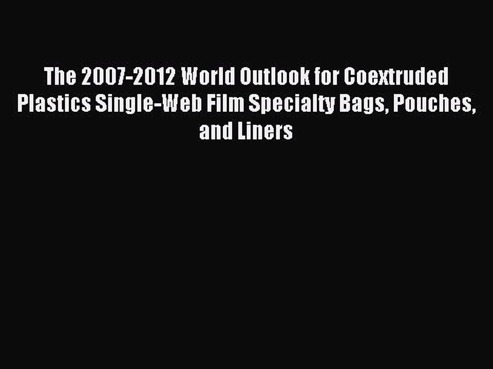 Read The 2007-2012 World Outlook for Coextruded Plastics Single-Web Film Specialty Bags Pouches