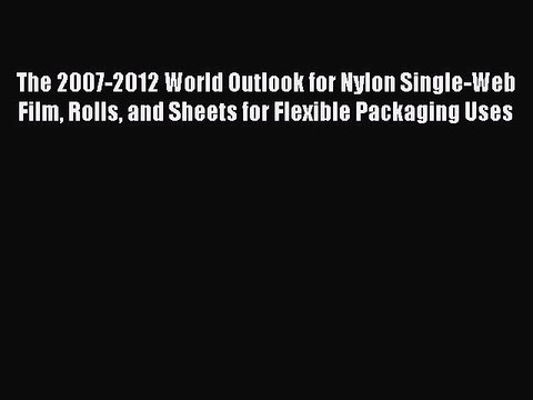 Read The 2007-2012 World Outlook for Nylon Single-Web Film Rolls and Sheets for Flexible Packaging
