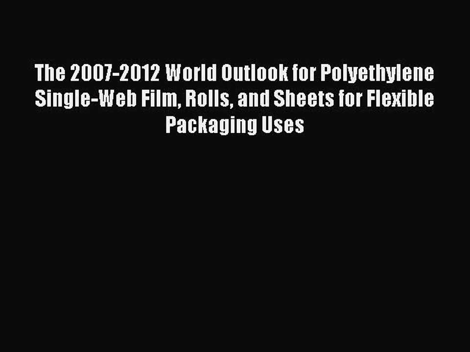 Read The 2007-2012 World Outlook for Polyethylene Single-Web Film Rolls and Sheets for Flexible