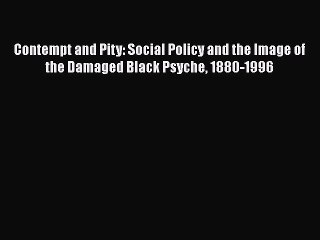 PDF Contempt and Pity: Social Policy and the Image of the Damaged Black Psyche 1880-1996  EBook