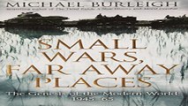 Read Small Wars  Far Away Places  The Genesis of the Modern World  Michael Burleigh Ebook pdf