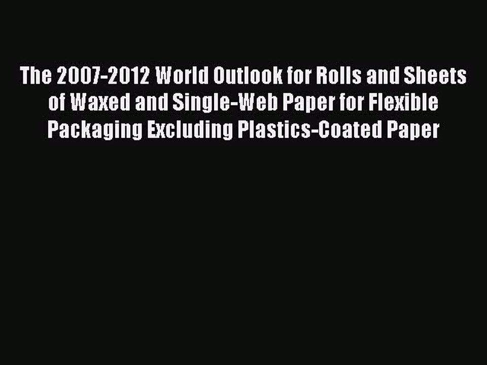 Read The 2007-2012 World Outlook for Rolls and Sheets of Waxed and Single-Web Paper for Flexible