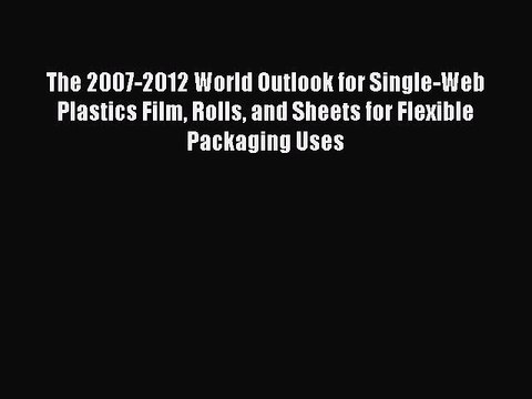 Read The 2007-2012 World Outlook for Single-Web Plastics Film Rolls and Sheets for Flexible
