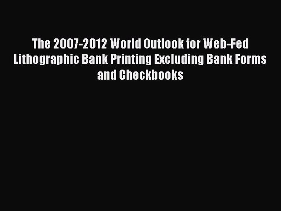 Read The 2007-2012 World Outlook for Web-Fed Lithographic Bank Printing Excluding Bank Forms