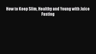 [PDF] How to Keep Slim Healthy and Young with Juice Fasting [Read] Full Ebook