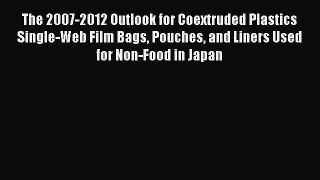 Read The 2007-2012 Outlook for Coextruded Plastics Single-Web Film Bags Pouches and Liners