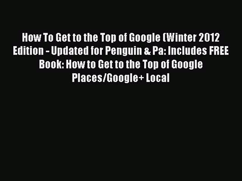 Read How To Get to the Top of Google (Winter 2012 Edition - Updated for Penguin & Pa: Includes