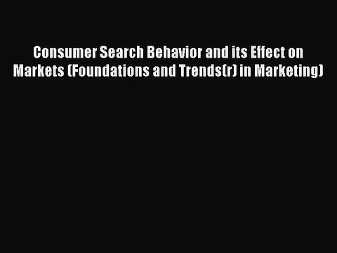 Read Consumer Search Behavior and its Effect on Markets (Foundations and Trends(r) in Marketing)