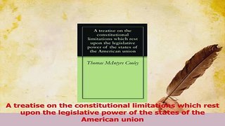 Read  A treatise on the constitutional limitations which rest upon the legislative power of the PDF Online