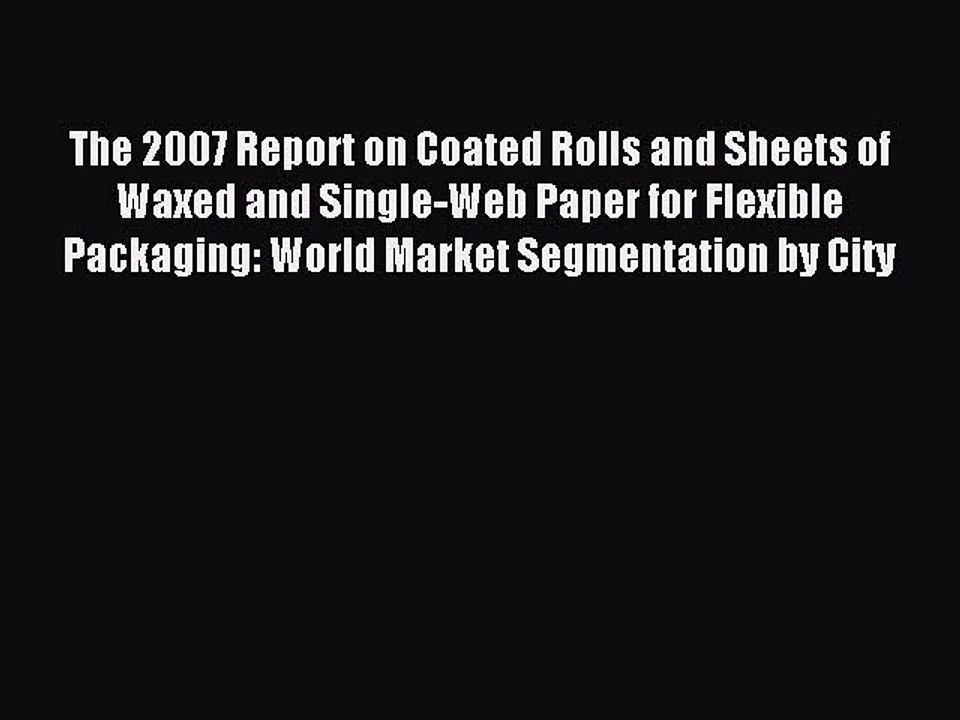 Read The 2007 Report on Coated Rolls and Sheets of Waxed and Single-Web Paper for Flexible