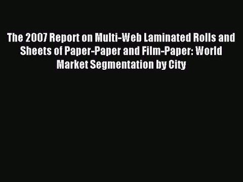 Read The 2007 Report on Multi-Web Laminated Rolls and Sheets of Paper-Paper and Film-Paper: