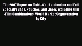 Read The 2007 Report on Multi-Web Lamination and Foil Specialty Bags Pouches and Liners Excluding