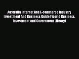 Read Australia Internet And E-commerce Industry Investment And Business Guide (World Business