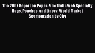 Read The 2007 Report on Paper-Film Multi-Web Specialty Bags Pouches and Liners: World Market
