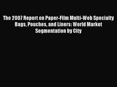 Read The 2007 Report on Paper-Film Multi-Web Specialty Bags Pouches and Liners: World Market