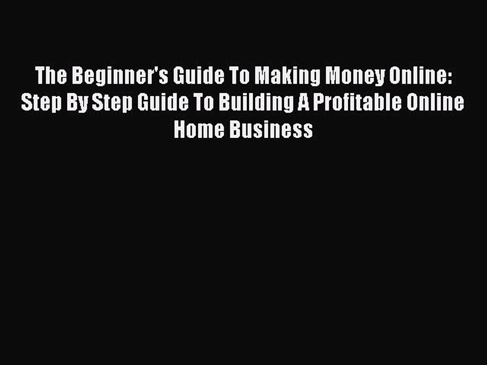 Read The Beginner's Guide To Making Money Online: Step By Step Guide To Building A Profitable