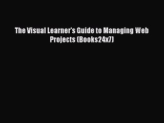 Download The Visual Learner's Guide to Managing Web Projects (Books24x7) Ebook Online