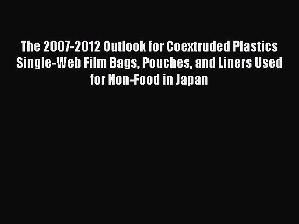 Read The 2007-2012 Outlook for Coextruded Plastics Single-Web Film Bags Pouches and Liners