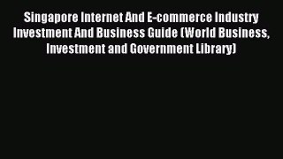 Download Singapore Internet And E-commerce Industry Investment And Business Guide (World Business