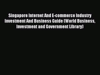 Download Singapore Internet And E-commerce Industry Investment And Business Guide (World Business