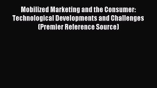 Read Mobilized Marketing and the Consumer: Technological Developments and Challenges (Premier