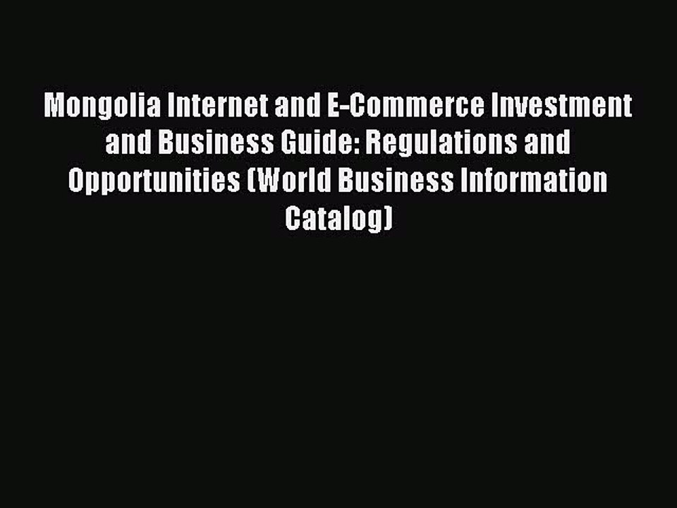 Read Mongolia Internet and E-Commerce Investment and Business Guide: Regulations and Opportunities