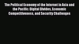 Read The Political Economy of the Internet in Asia and the Pacific: Digital Divides Economic