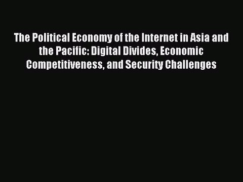 Read The Political Economy of the Internet in Asia and the Pacific: Digital Divides Economic