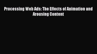 Download Processing Web Ads: The Effects of Animation and Arousing Content Ebook Online
