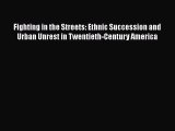 Download Fighting in the Streets: Ethnic Succession and Urban Unrest in Twentieth-Century America