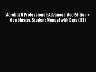 Read Acrobat 8 Professional: Advanced Ace Edition + Certblaster Student Manual with Data (ILT)