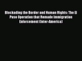 PDF Blockading the Border and Human Rights: The El Paso Operation that Remade Immigration Enforcement