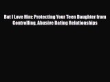 Read ‪But I Love Him: Protecting Your Teen Daughter from Controlling Abusive Dating Relationships‬